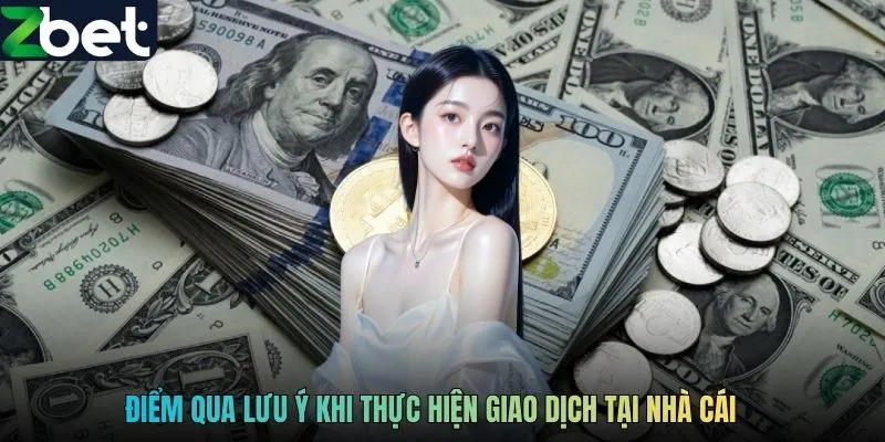 Điểm qua lưu ý khi thực hiện giao dịch tại nhà cái