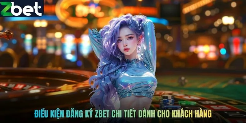 Điều kiện đăng ký ZBET chi tiết dành cho khách hàng