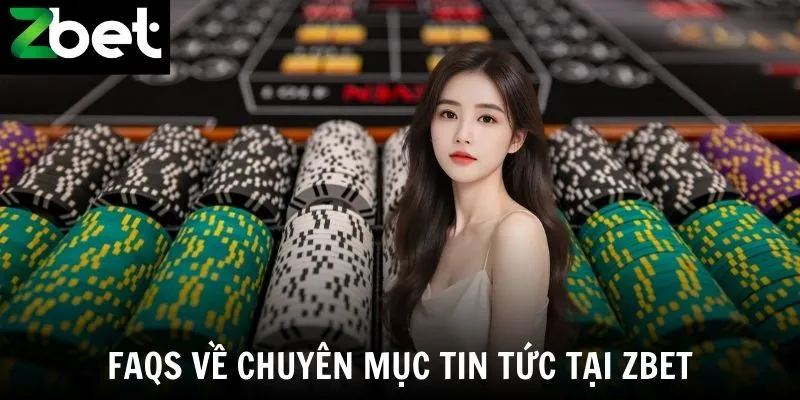 FAQs về chuyên mục tin tức tại Zbet