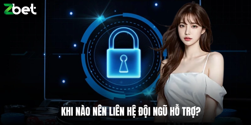 Khi nào nên liên hệ đội ngũ hỗ trợ?