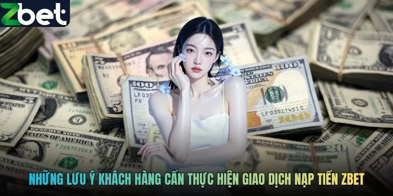 Những lưu ý khách hàng cần thực hiện giao dịch nạp tiền ZBET