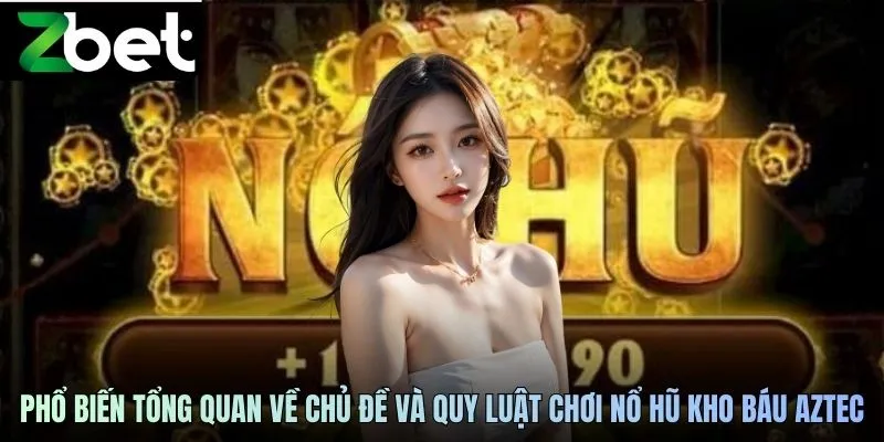 Phổ biến tổng quan về chủ đề và quy luật chơi nổ hũ kho báu Aztec